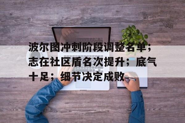 九游下载链接包含波尔图冲刺阶段调整名单；志在社区盾名次提升；底气十足；细节决定成败的词条